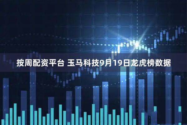 按周配资平台 玉马科技9月19日龙虎榜数据