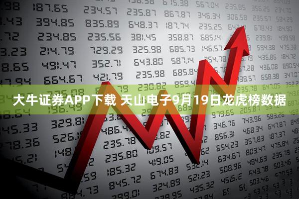大牛证券APP下载 天山电子9月19日龙虎榜数据