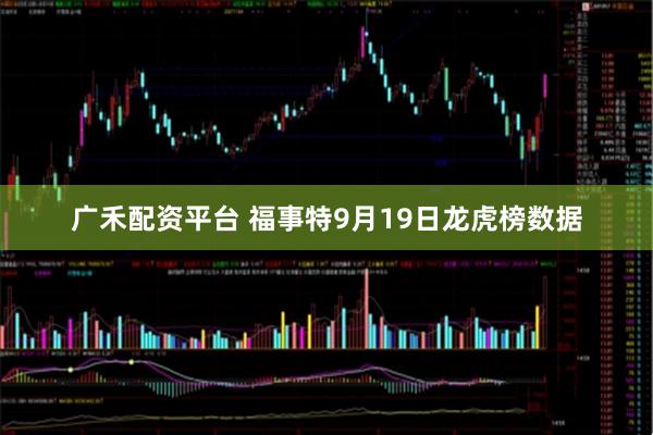 广禾配资平台 福事特9月19日龙虎榜数据