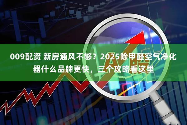 009配资 新房通风不够？2025除甲醛空气净化器什么品牌更快，三个攻略看这里