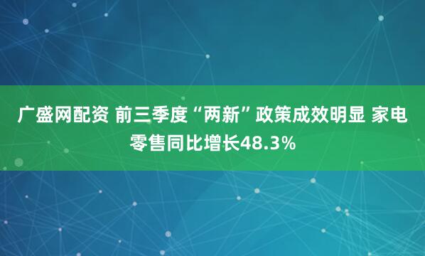 广盛网配资 前三季度“两新”政策成效明显&#32;家电零售同比增长48.3%