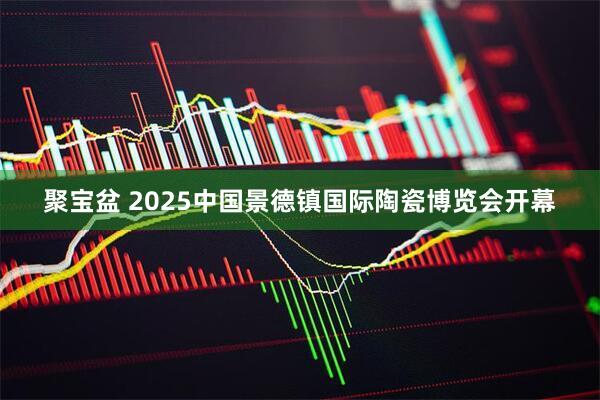 聚宝盆 2025中国景德镇国际陶瓷博览会开幕